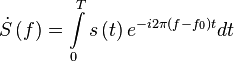 \dot S\left( f \right) = \int\limits_0^T {s\left( t \right){e^{ - i2\pi (f-f_0)t}}dt}