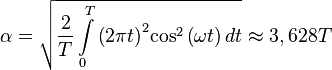 \alpha  = \sqrt{ {\frac{2}{T}\int\limits_0^T {{{\left( {2\pi t} \right)}^2}} {{\cos }^2}\left( {\omega t} \right)dt} } \approx 3,628T