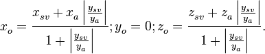 x_{o}^{{}}=\frac{x_{sv}^{{}}+x_{a}^{{}}\left| \frac{y_{sv}^{{}}}{y_{a}^{{}}} \right|}{1+\left| \frac{y_{sv}^{{}}}{y_{a}^{{}}} \right|};\begin{matrix}
   {}  \\
\end{matrix}\begin{matrix}
   {}  \\
\end{matrix}y_{o}^{{}}=0;\begin{matrix}
   {}  \\
\end{matrix}\begin{matrix}
   {}  \\
\end{matrix}z_{o}^{{}}=\frac{z_{sv}^{{}}+z_{a}^{{}}\left| \frac{y_{sv}^{{}}}{y_{a}^{{}}} \right|}{1+\left| \frac{y_{sv}^{{}}}{y_{a}^{{}}} \right|}.