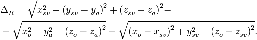 \begin{align}
  & \Delta _{R}^{{}}=\sqrt{x_{sv}^{2}+\left( y_{sv}^{{}}-y_{a}^{{}} \right)_{{}}^{2}+\left( z_{sv}^{{}}-z_{a}^{{}} \right)_{{}}^{2}}- \\ 
 & \begin{matrix}
   {}  \\
\end{matrix}-\sqrt{x_{o}^{2}+y_{a}^{2}+\left( z_{o}^{{}}-z_{a}^{{}} \right)_{{}}^{2}}-\sqrt{\left( x_{o}^{{}}-x_{sv}^{{}} \right)_{{}}^{2}+y_{sv}^{2}+\left( z_{o}^{{}}-z_{sv}^{{}} \right)_{{}}^{2}}. \\ 
\end{align}